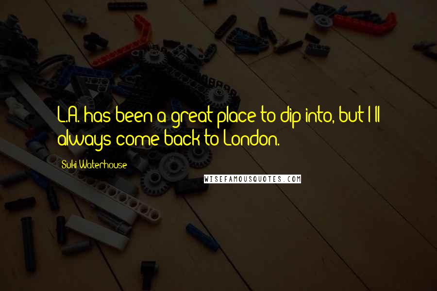 Suki Waterhouse Quotes: L.A. has been a great place to dip into, but I'll always come back to London.