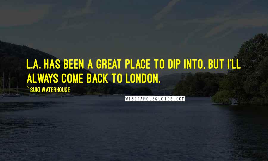 Suki Waterhouse Quotes: L.A. has been a great place to dip into, but I'll always come back to London.