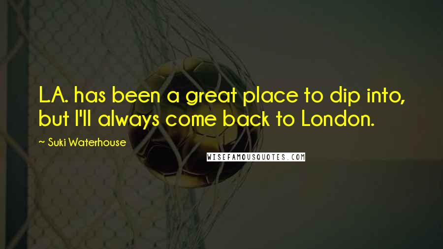 Suki Waterhouse Quotes: L.A. has been a great place to dip into, but I'll always come back to London.