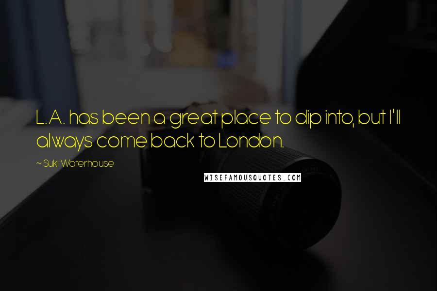 Suki Waterhouse Quotes: L.A. has been a great place to dip into, but I'll always come back to London.