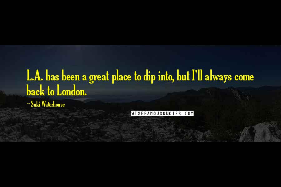 Suki Waterhouse Quotes: L.A. has been a great place to dip into, but I'll always come back to London.