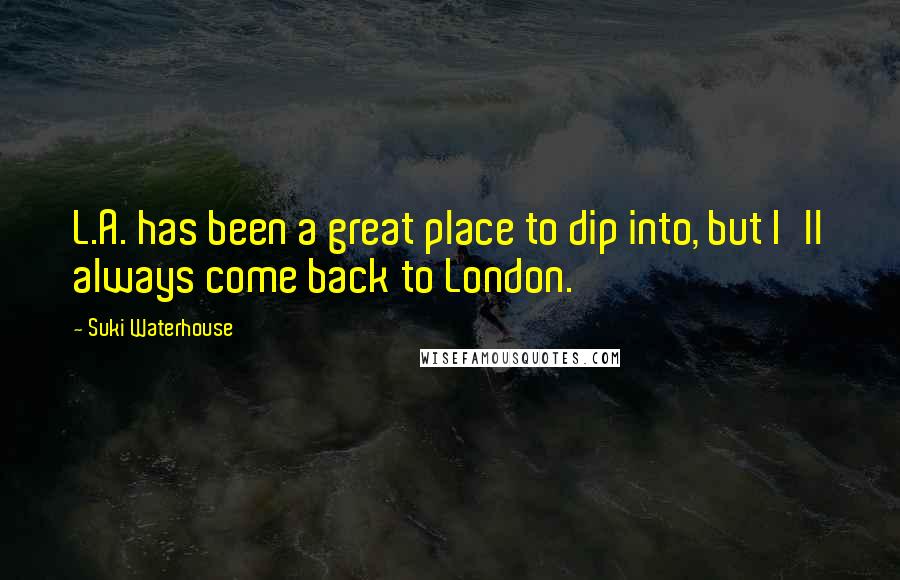 Suki Waterhouse Quotes: L.A. has been a great place to dip into, but I'll always come back to London.