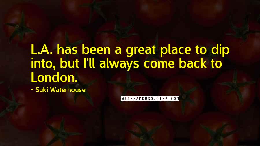 Suki Waterhouse Quotes: L.A. has been a great place to dip into, but I'll always come back to London.