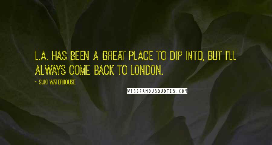 Suki Waterhouse Quotes: L.A. has been a great place to dip into, but I'll always come back to London.