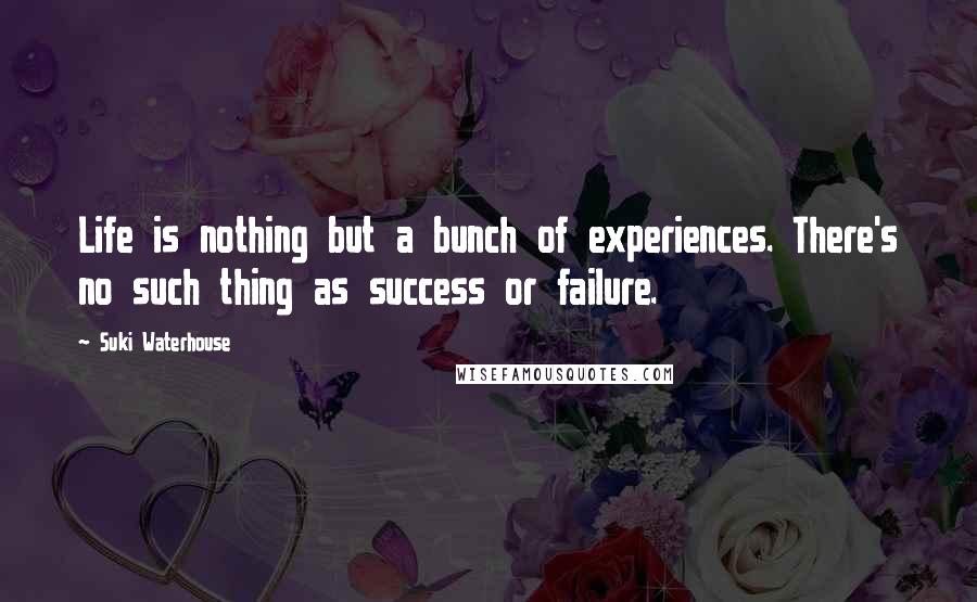 Suki Waterhouse Quotes: Life is nothing but a bunch of experiences. There's no such thing as success or failure.