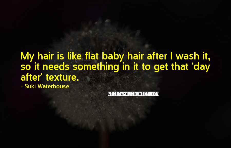 Suki Waterhouse Quotes: My hair is like flat baby hair after I wash it, so it needs something in it to get that 'day after' texture.