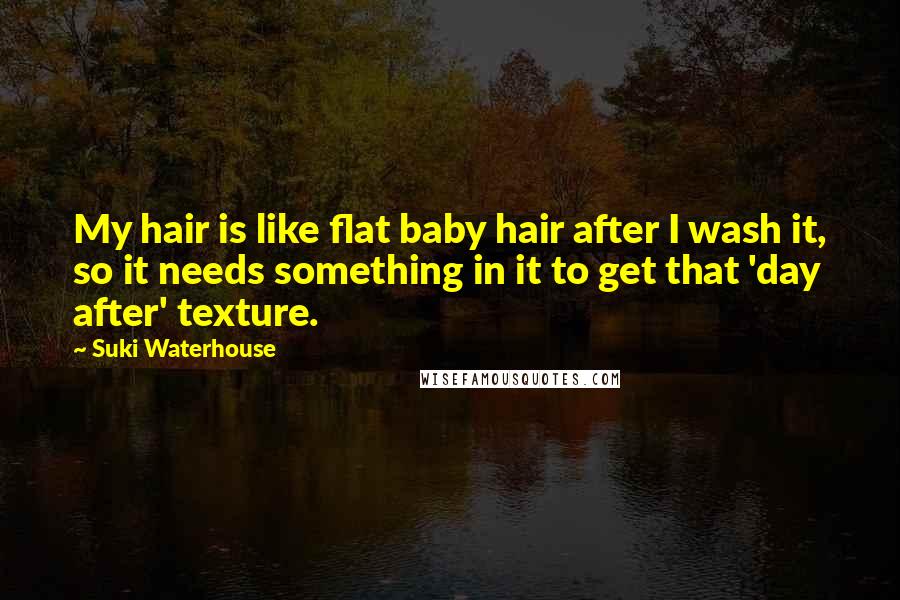 Suki Waterhouse Quotes: My hair is like flat baby hair after I wash it, so it needs something in it to get that 'day after' texture.