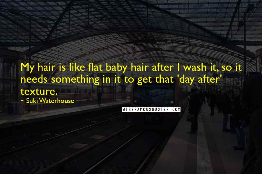 Suki Waterhouse Quotes: My hair is like flat baby hair after I wash it, so it needs something in it to get that 'day after' texture.