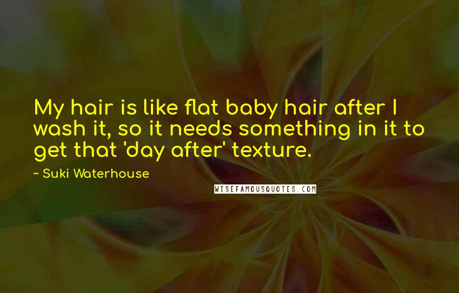 Suki Waterhouse Quotes: My hair is like flat baby hair after I wash it, so it needs something in it to get that 'day after' texture.