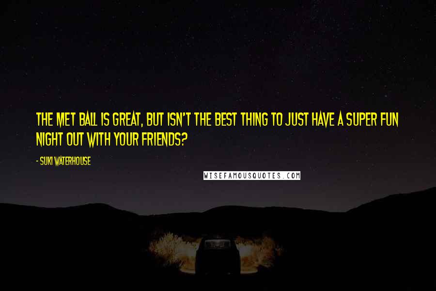 Suki Waterhouse Quotes: The Met Ball is great, but isn't the best thing to just have a super fun night out with your friends?