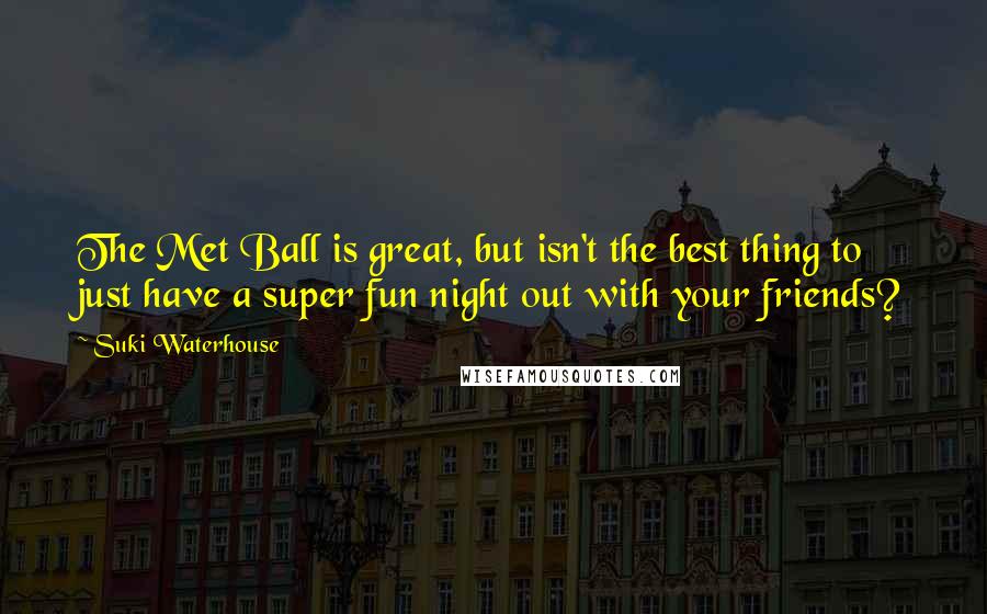 Suki Waterhouse Quotes: The Met Ball is great, but isn't the best thing to just have a super fun night out with your friends?