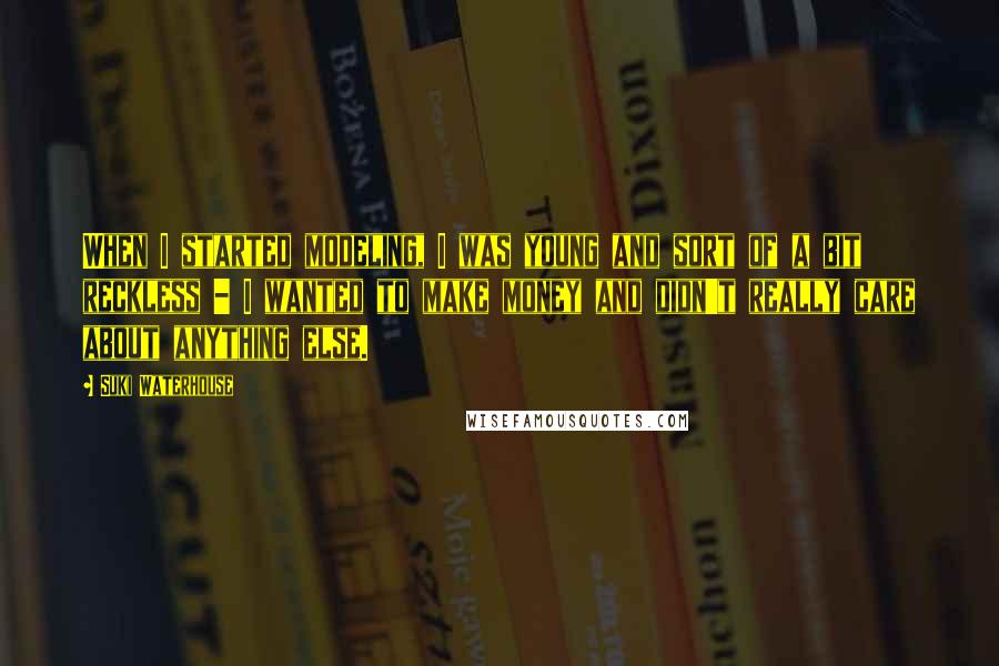 Suki Waterhouse Quotes: When I started modeling, I was young and sort of a bit reckless - I wanted to make money and didn't really care about anything else.