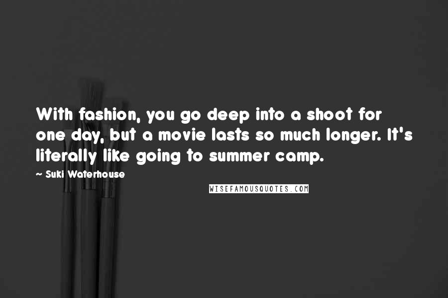 Suki Waterhouse Quotes: With fashion, you go deep into a shoot for one day, but a movie lasts so much longer. It's literally like going to summer camp.