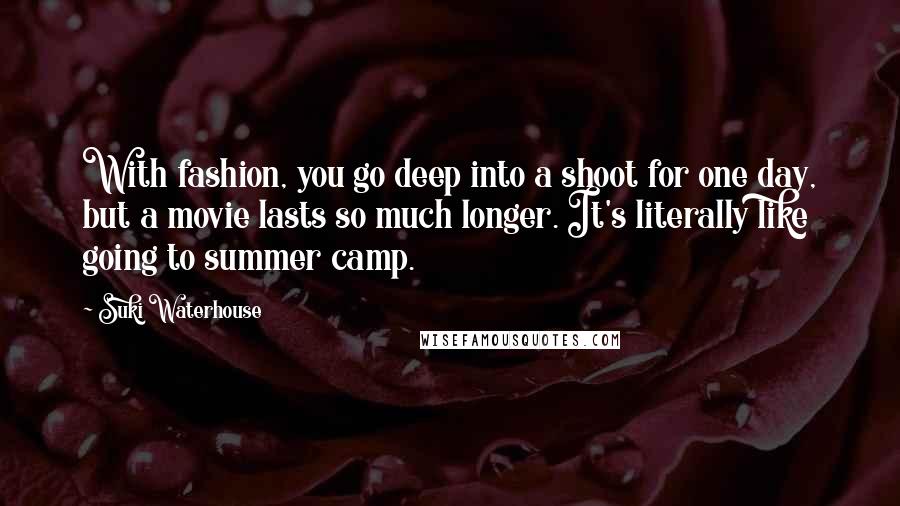 Suki Waterhouse Quotes: With fashion, you go deep into a shoot for one day, but a movie lasts so much longer. It's literally like going to summer camp.