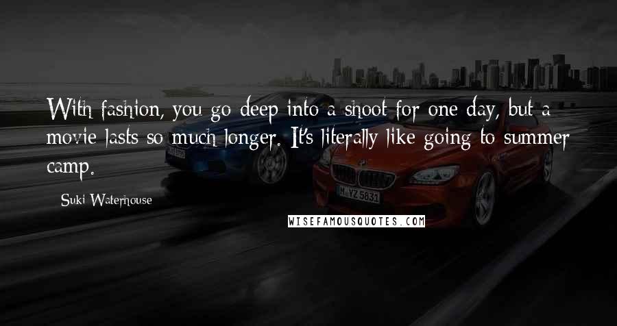 Suki Waterhouse Quotes: With fashion, you go deep into a shoot for one day, but a movie lasts so much longer. It's literally like going to summer camp.