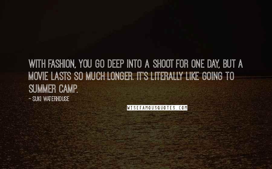 Suki Waterhouse Quotes: With fashion, you go deep into a shoot for one day, but a movie lasts so much longer. It's literally like going to summer camp.