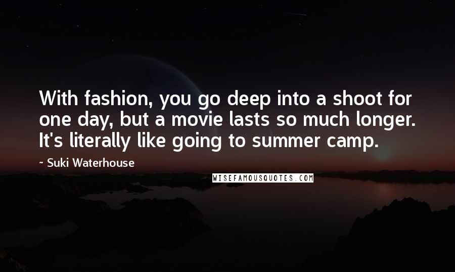 Suki Waterhouse Quotes: With fashion, you go deep into a shoot for one day, but a movie lasts so much longer. It's literally like going to summer camp.