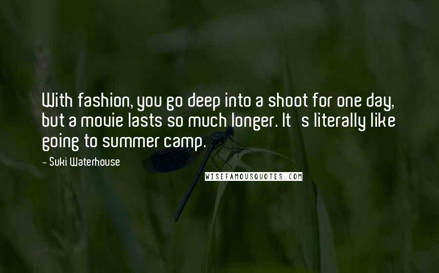 Suki Waterhouse Quotes: With fashion, you go deep into a shoot for one day, but a movie lasts so much longer. It's literally like going to summer camp.