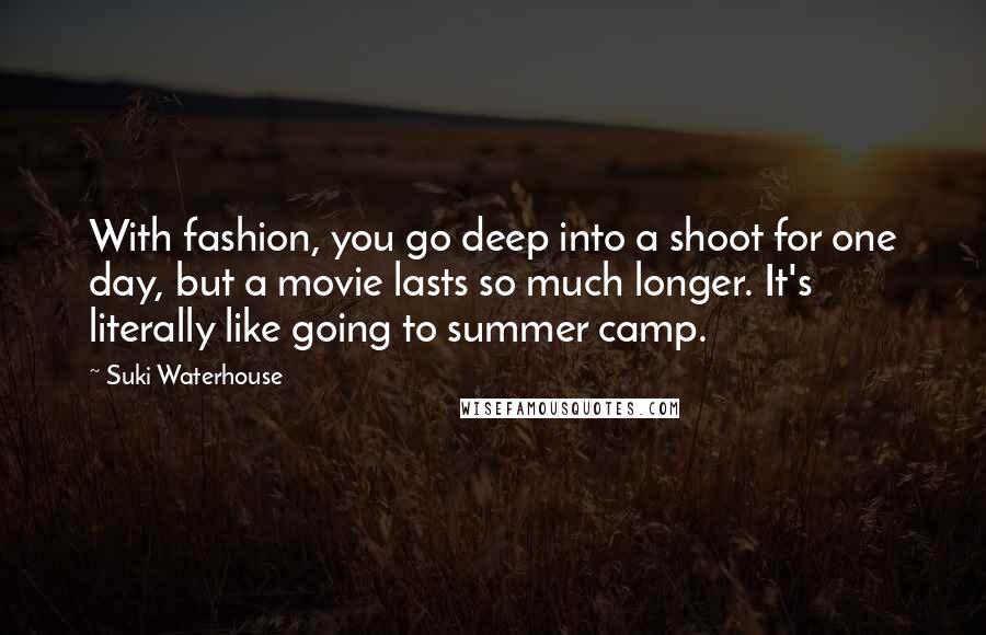 Suki Waterhouse Quotes: With fashion, you go deep into a shoot for one day, but a movie lasts so much longer. It's literally like going to summer camp.