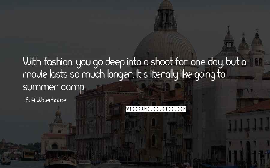 Suki Waterhouse Quotes: With fashion, you go deep into a shoot for one day, but a movie lasts so much longer. It's literally like going to summer camp.