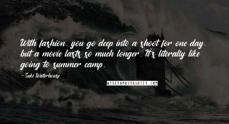 Suki Waterhouse Quotes: With fashion, you go deep into a shoot for one day, but a movie lasts so much longer. It's literally like going to summer camp.