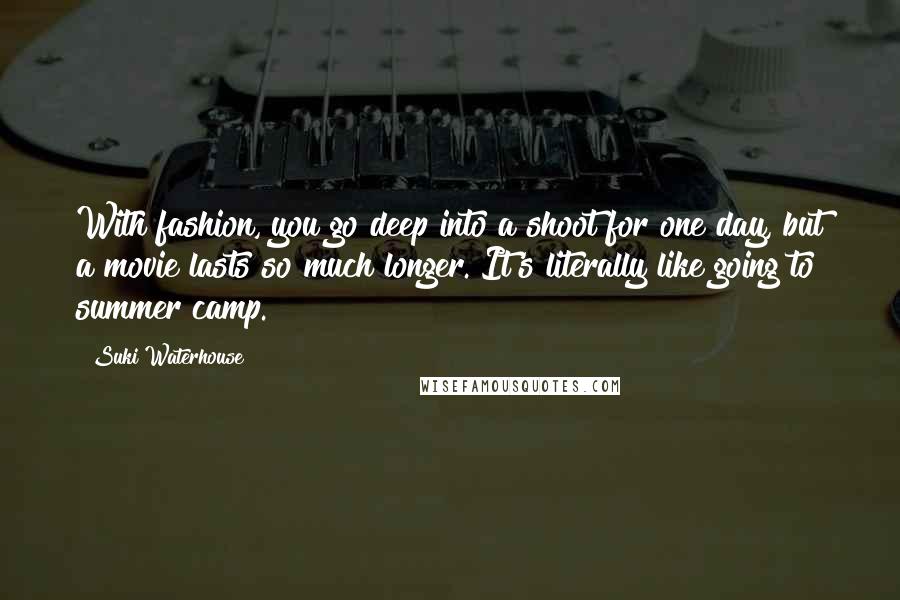 Suki Waterhouse Quotes: With fashion, you go deep into a shoot for one day, but a movie lasts so much longer. It's literally like going to summer camp.