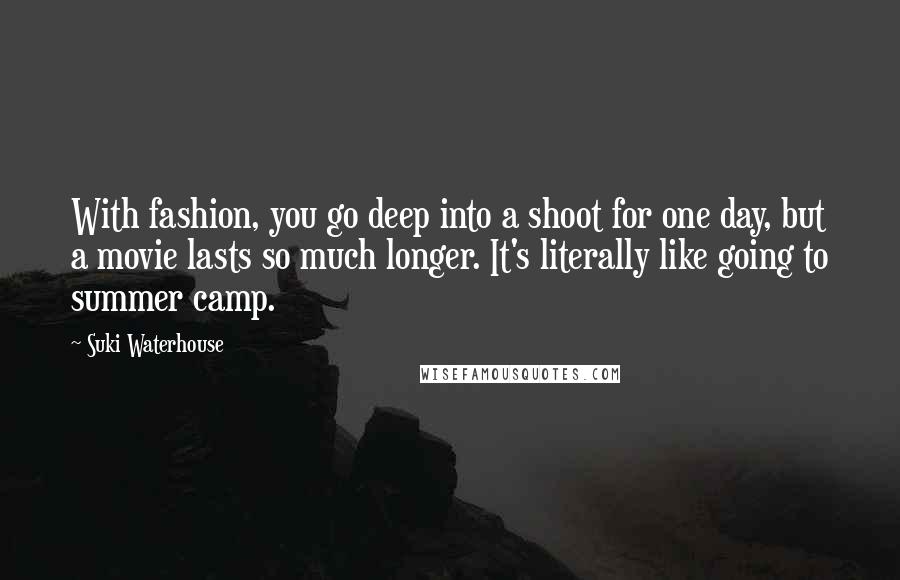 Suki Waterhouse Quotes: With fashion, you go deep into a shoot for one day, but a movie lasts so much longer. It's literally like going to summer camp.