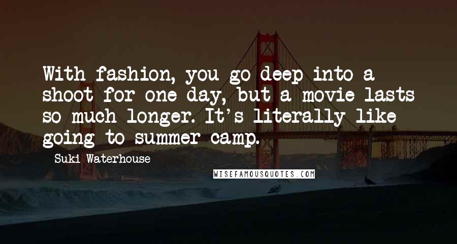 Suki Waterhouse Quotes: With fashion, you go deep into a shoot for one day, but a movie lasts so much longer. It's literally like going to summer camp.