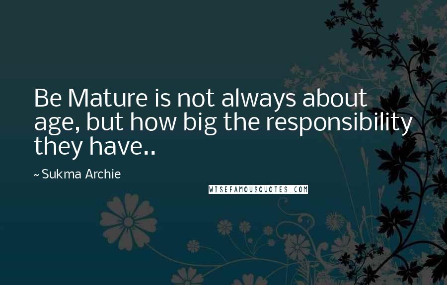 Sukma Archie Quotes: Be Mature is not always about age, but how big the responsibility they have..
