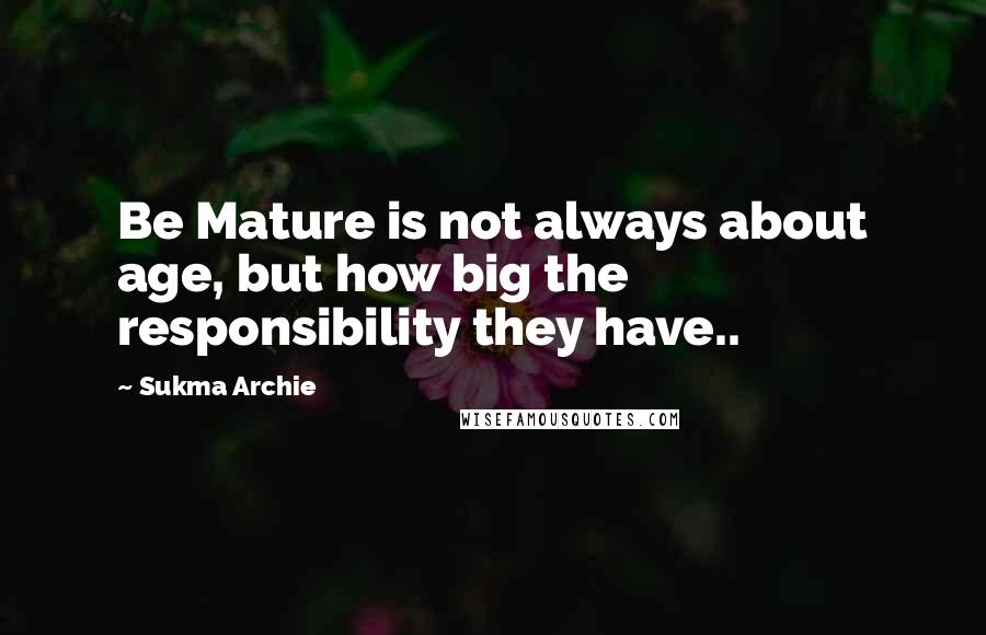 Sukma Archie Quotes: Be Mature is not always about age, but how big the responsibility they have..