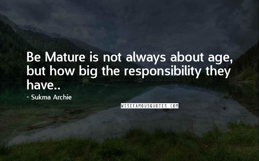 Sukma Archie Quotes: Be Mature is not always about age, but how big the responsibility they have..