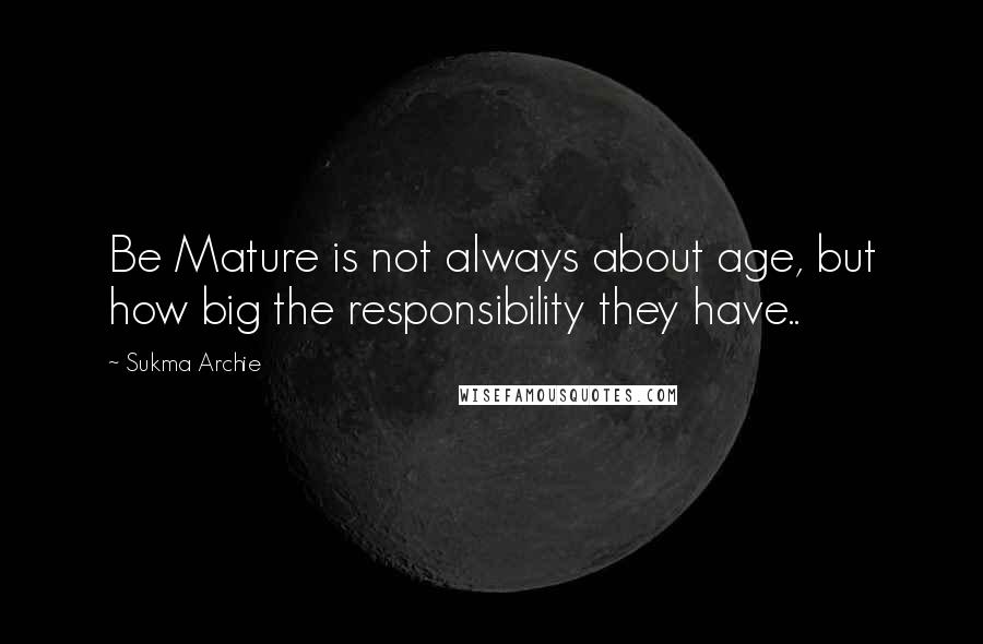 Sukma Archie Quotes: Be Mature is not always about age, but how big the responsibility they have..