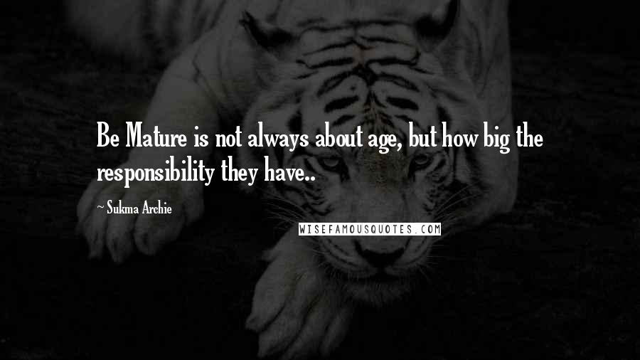 Sukma Archie Quotes: Be Mature is not always about age, but how big the responsibility they have..