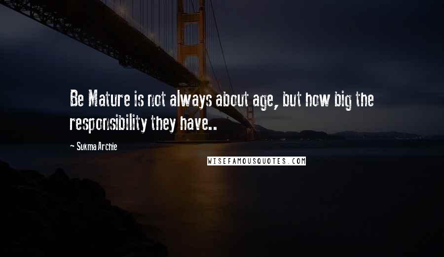 Sukma Archie Quotes: Be Mature is not always about age, but how big the responsibility they have..