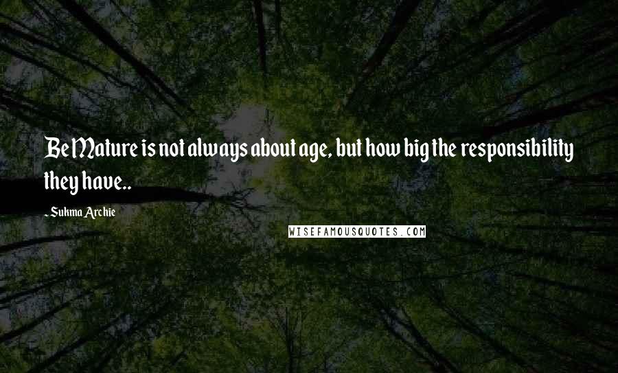 Sukma Archie Quotes: Be Mature is not always about age, but how big the responsibility they have..