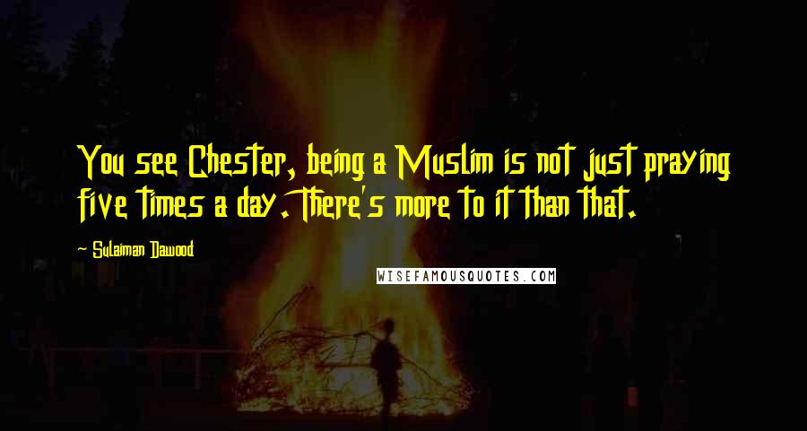 Sulaiman Dawood Quotes: You see Chester, being a Muslim is not just praying five times a day. There's more to it than that.