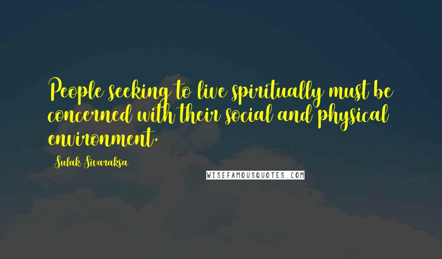 Sulak Sivaraksa Quotes: People seeking to live spiritually must be concerned with their social and physical environment.