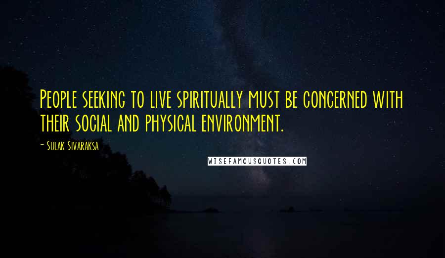 Sulak Sivaraksa Quotes: People seeking to live spiritually must be concerned with their social and physical environment.