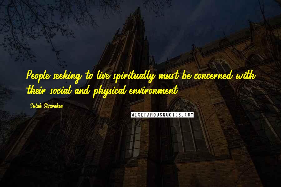 Sulak Sivaraksa Quotes: People seeking to live spiritually must be concerned with their social and physical environment.