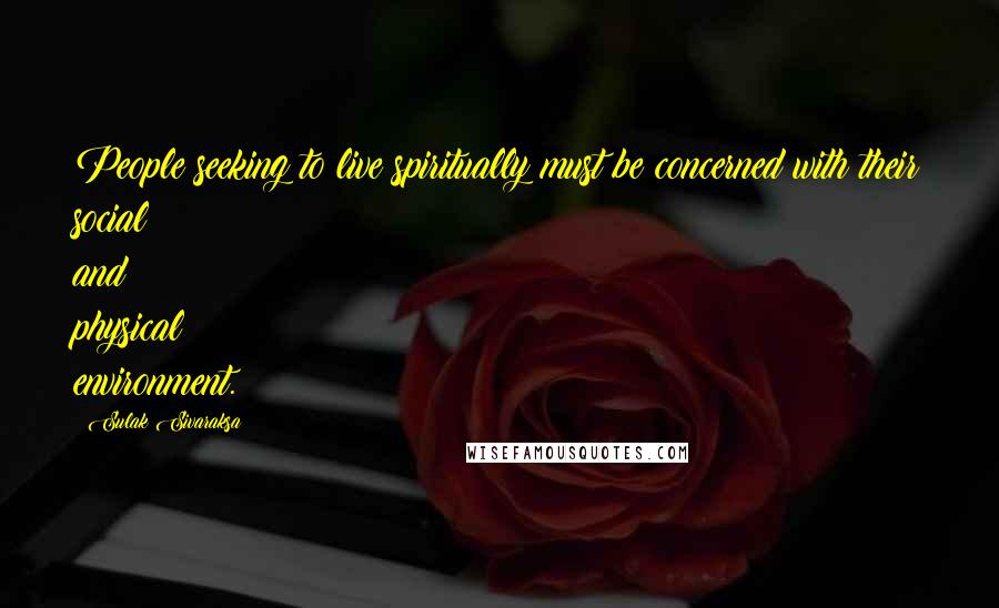 Sulak Sivaraksa Quotes: People seeking to live spiritually must be concerned with their social and physical environment.