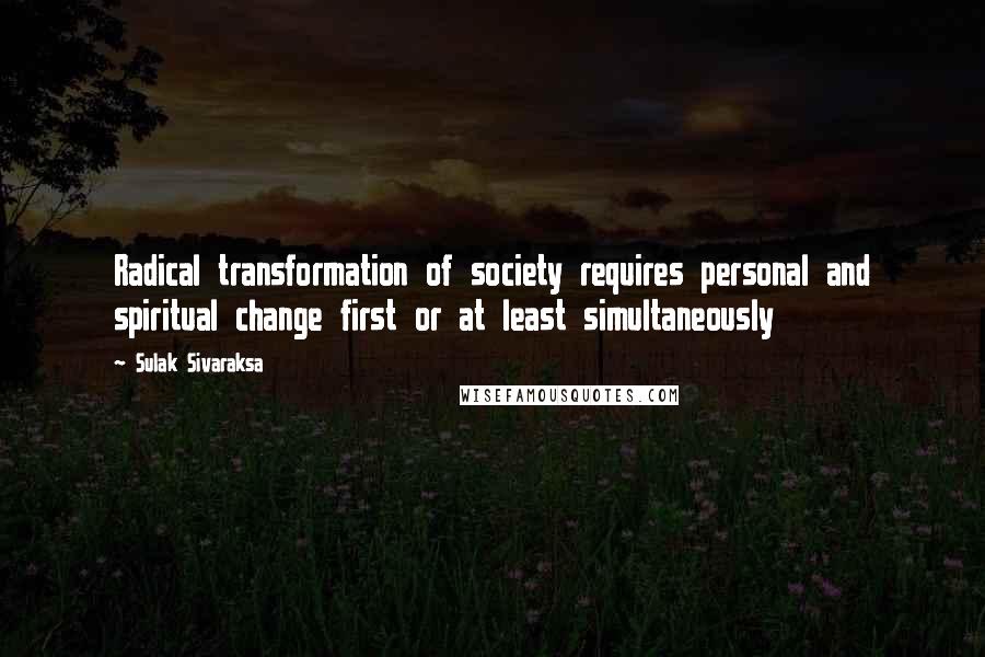 Sulak Sivaraksa Quotes: Radical transformation of society requires personal and spiritual change first or at least simultaneously