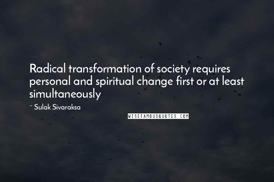 Sulak Sivaraksa Quotes: Radical transformation of society requires personal and spiritual change first or at least simultaneously