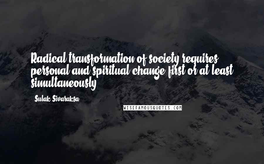 Sulak Sivaraksa Quotes: Radical transformation of society requires personal and spiritual change first or at least simultaneously