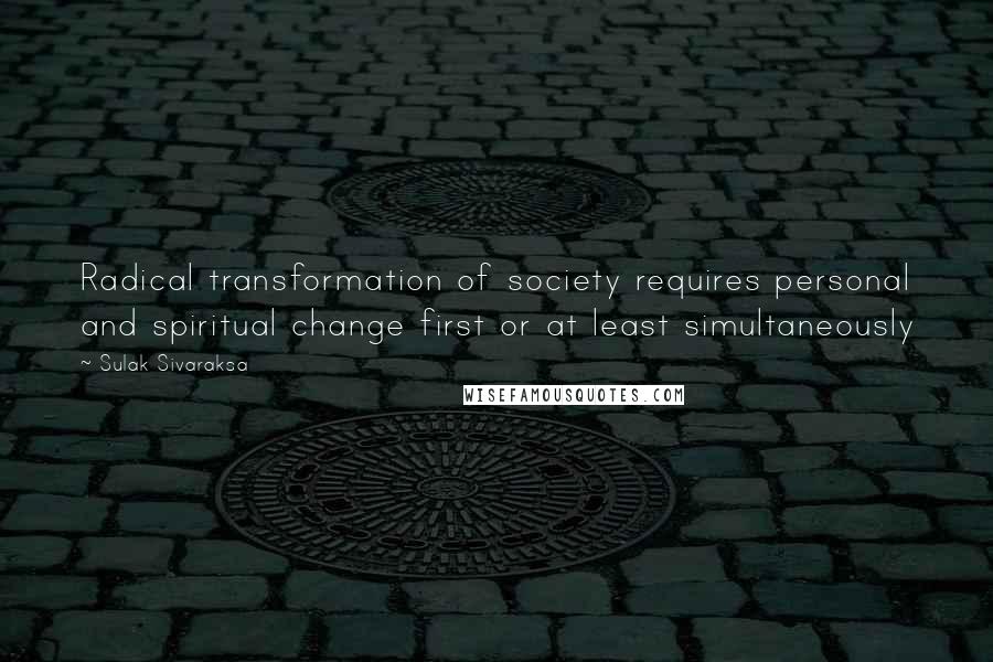Sulak Sivaraksa Quotes: Radical transformation of society requires personal and spiritual change first or at least simultaneously