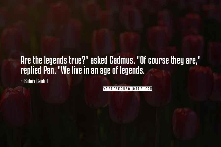 Sulari Gentill Quotes: Are the legends true?" asked Cadmus. "Of course they are," replied Pan. "We live in an age of legends.