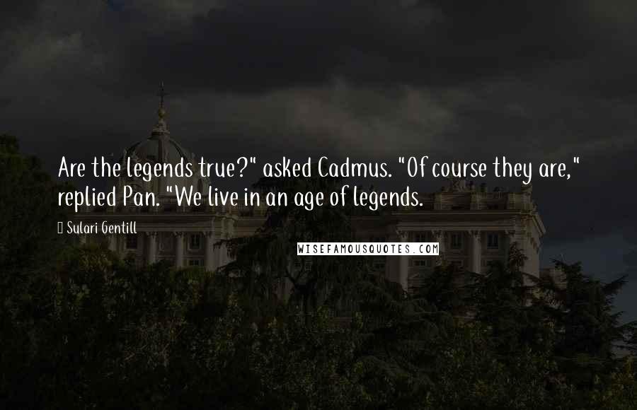 Sulari Gentill Quotes: Are the legends true?" asked Cadmus. "Of course they are," replied Pan. "We live in an age of legends.