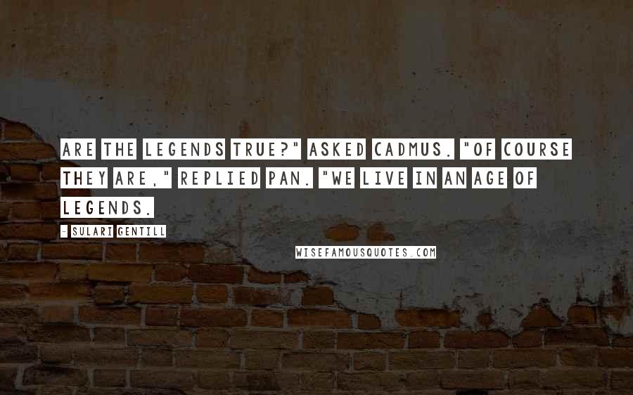 Sulari Gentill Quotes: Are the legends true?" asked Cadmus. "Of course they are," replied Pan. "We live in an age of legends.