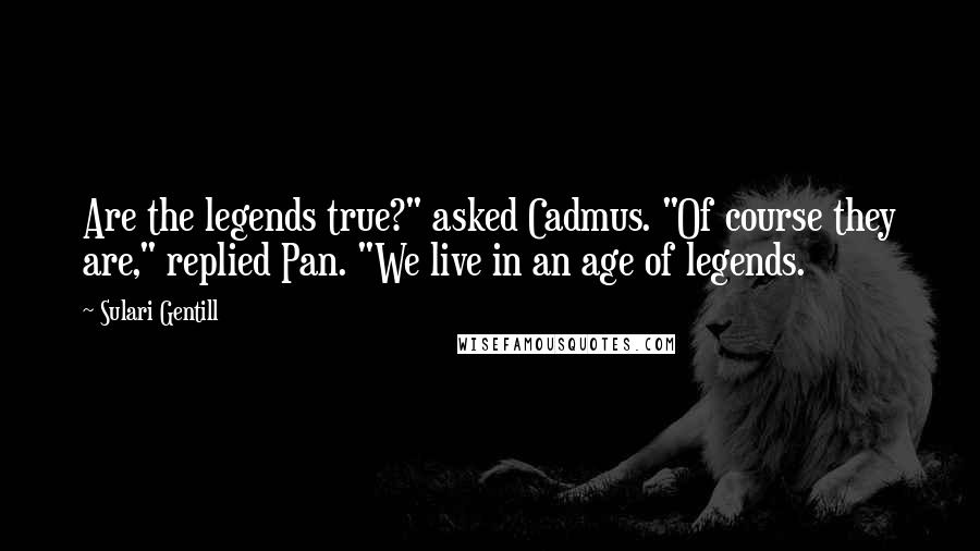 Sulari Gentill Quotes: Are the legends true?" asked Cadmus. "Of course they are," replied Pan. "We live in an age of legends.