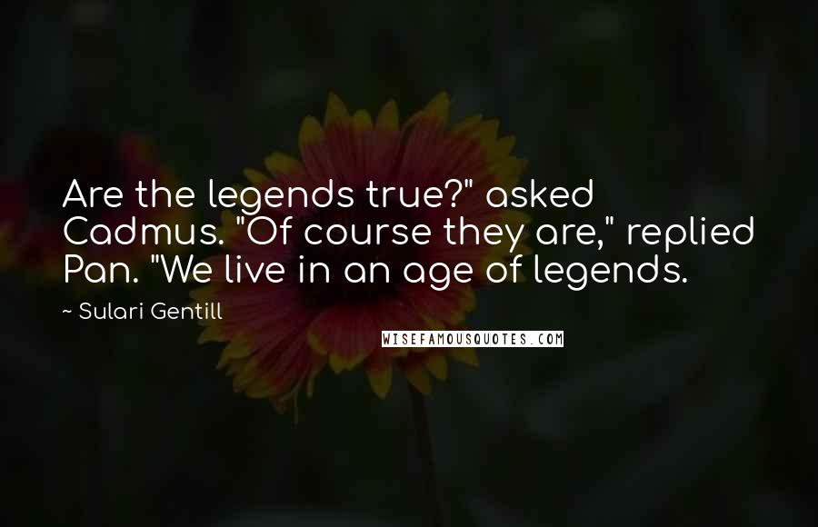 Sulari Gentill Quotes: Are the legends true?" asked Cadmus. "Of course they are," replied Pan. "We live in an age of legends.