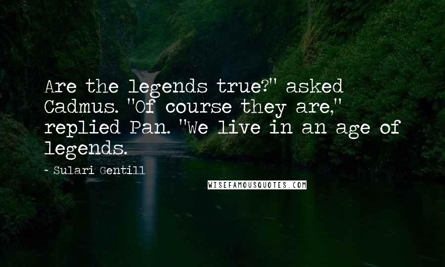 Sulari Gentill Quotes: Are the legends true?" asked Cadmus. "Of course they are," replied Pan. "We live in an age of legends.